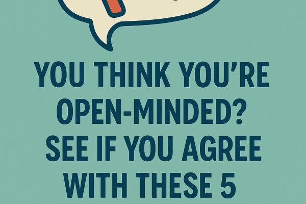You Think You’re Open-Minded? See If You Agree With These 5 Uncomfortable Truths